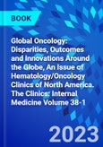 Global Oncology: Disparities, Outcomes and Innovations Around the Globe, An Issue of Hematology/Oncology Clinics of North America. The Clinics: Internal Medicine Volume 38-1- Product Image