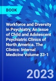 Workforce and Diversity in Psychiatry, An Issue of Child and Adolescent Psychiatric Clinics of North America. The Clinics: Internal Medicine Volume 33-1- Product Image