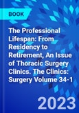 The Professional Lifespan: From Residency to Retirement, An Issue of Thoracic Surgery Clinics. The Clinics: Surgery Volume 34-1- Product Image