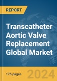 Transcatheter Aortic Valve Replacement Global Market Report 2024- Product Image
