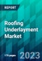 Roofing Underlayment Market Size, Share, Trend, Forecast, Competitive Analysis, and Growth Opportunity: 2023-2028 - Product Image