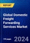 Global Domestic Freight Forwarding Services Market (2023-2028) by Service, Mode of Transport, Customer Type, End-User, and Geography, Competitive Analysis, Impact of Covid-19 and Ansoff Analysis - Product Image