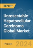 Unresectable Hepatocellular Carcinoma Global Market Report 2024- Product Image