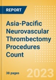 Asia-Pacific (APAC) Neurovascular Thrombectomy Procedures Count by Segments and Forecast to 2030- Product Image