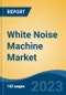 White Noise Machine Market - Global Industry Size, Share, Trends, Opportunities and Forecast, 2018-2028 - Product Thumbnail Image