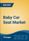Baby Car Seat Market - Global Industry Size, Share, Trends, Opportunities and Forecast, 2018-2028 - Product Image