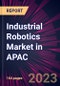 Industrial Robotics Market in APAC 2023-2027 - Product Image
