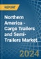 Northern America - Cargo Trailers and Semi-Trailers - Market Analysis, Forecast, Size, Trends and Insights - Product Image