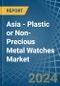 Asia - Plastic or Non-Precious Metal Watches - Market Analysis, Forecast, Size, Trends and Insights - Product Image