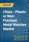 China - Plastic or Non-Precious Metal Watches - Market Analysis, Forecast, Size, Trends and Insights - Product Image