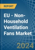 EU - Non-Household Ventilation Fans - Market Analysis, Forecast, Size, Trends and Insights- Product Image