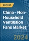 China - Non-Household Ventilation Fans - Market Analysis, Forecast, Size, Trends and Insights - Product Thumbnail Image