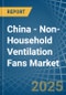 China - Non-Household Ventilation Fans - Market Analysis, Forecast, Size, Trends and Insights - Product Image