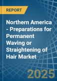 Northern America - Preparations for Permanent Waving or Straightening of Hair - Market Analysis, forecast, Size, Trends and Insights- Product Image