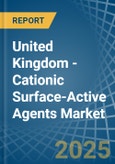 United Kingdom - Cationic Surface-Active Agents (Excluding Soap) - Market Analysis, Forecast, Size, Trends and Insights- Product Image