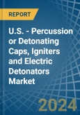 U.S. - Percussion or Detonating Caps, Igniters and Electric Detonators - Market Analysis, Forecast, Size, Trends and Insights- Product Image