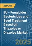 EU - Fungicides, Bactericides and Seed Treatment Based on Triazoles or Diazoles - Market Analysis, Forecast, Size, Trends and Insights- Product Image