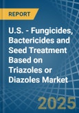 U.S. - Fungicides, Bactericides and Seed Treatment Based on Triazoles or Diazoles - Market Analysis, Forecast, Size, Trends and Insights- Product Image