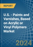 U.S. - Paints and Varnishes, Based on Acrylic or Vinyl Polymers - Market Analysis, Forecast, Size, Trends and Insights- Product Image