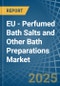 EU - Perfumed Bath Salts and Other Bath Preparations - Market Analysis, Forecast, Size, Trends and Insights - Product Image