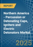 Northern America - Percussion or Detonating Caps, Igniters and Electric Detonators - Market Analysis, Forecast, Size, Trends and Insights- Product Image
