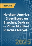 Northern America - Glues Based on Starches, Dextrins or Other Modified Starches - Market Analysis, Forecast, Size, Trends and Insights- Product Image