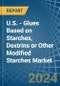 U.S. - Glues Based on Starches, Dextrins or Other Modified Starches - Market Analysis, Forecast, Size, Trends and Insights - Product Image