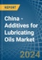 China - Additives for Lubricating Oils - Market Analysis, forecast, Size, Trends and Insights - Product Image