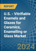 U.S. - Vitrifiable Enamels and Glazes for Ceramics, Enamelling or Glass - Market Analysis, forecast, Size, Trends and Insights- Product Image