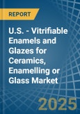 U.S. - Vitrifiable Enamels and Glazes for Ceramics, Enamelling or Glass - Market Analysis, forecast, Size, Trends and Insights- Product Image