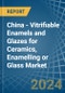 China - Vitrifiable Enamels and Glazes for Ceramics, Enamelling or Glass - Market Analysis, forecast, Size, Trends and Insights - Product Image