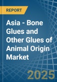 Asia - Bone Glues and Other Glues of Animal Origin (Excluding Casein Glues) - Market Analysis, Forecast, Size, Trends and Insights- Product Image