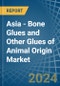 Asia - Bone Glues and Other Glues of Animal Origin (Excluding Casein Glues) - Market Analysis, Forecast, Size, Trends and Insights - Product Image