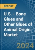 U.S. - Bone Glues and Other Glues of Animal Origin (Excluding Casein Glues) - Market Analysis, Forecast, Size, Trends and Insights- Product Image