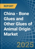 China - Bone Glues and Other Glues of Animal Origin (Excluding Casein Glues) - Market Analysis, Forecast, Size, Trends and Insights- Product Image