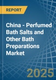 China - Perfumed Bath Salts and Other Bath Preparations - Market Analysis, Forecast, Size, Trends and Insights- Product Image