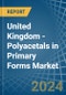United Kingdom - Polyacetals in Primary Forms - Market Analysis, Forecast, Size, Trends and insights - Product Thumbnail Image