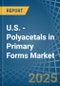 U.S. - Polyacetals in Primary Forms - Market Analysis, Forecast, Size, Trends and insights - Product Thumbnail Image