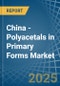 China - Polyacetals in Primary Forms - Market Analysis, Forecast, Size, Trends and insights - Product Thumbnail Image