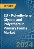 EU - Polyethylene Glycols and Polyethers in Primary Forms - Market Analysis, Forecast, Size, Trends and insights- Product Image