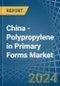 China - Polypropylene in Primary Forms - Market Analysis, Forecast, Size, Trends and insights - Product Image