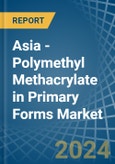 Asia - Polymethyl Methacrylate in Primary Forms - Market Analysis, Forecast, Size, Trends and insights- Product Image