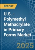 U.S. - Polymethyl Methacrylate in Primary Forms - Market Analysis, Forecast, Size, Trends and insights- Product Image