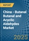 China - Butanal Butanal and Acyclic Aldehydes - Market Analysis, Forecast, Size, Trends and Insights - Product Image