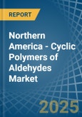 Northern America - Cyclic Polymers of Aldehydes - Market Analysis, Forecast, Size, Trends and Insights- Product Image