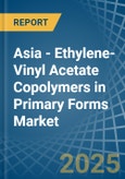 Asia - Ethylene-Vinyl Acetate Copolymers in Primary Forms - Market Analysis, Forecast, Size, Trends and insights- Product Image