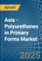 Asia - Polyurethanes in Primary Forms - Market Analysis, Forecast, Size, Trends and insights - Product Thumbnail Image