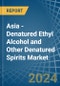 Asia - Denatured Ethyl Alcohol and Other Denatured Spirits - Market Analysis, Forecast, Size, Trends and Insights - Product Image
