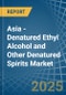 Asia - Denatured Ethyl Alcohol and Other Denatured Spirits - Market Analysis, Forecast, Size, Trends and Insights - Product Image