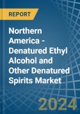 Northern America - Denatured Ethyl Alcohol and Other Denatured Spirits - Market Analysis, Forecast, Size, Trends and Insights- Product Image